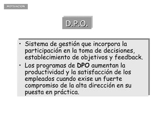 D.P.O. <ul><li>Sistema de gestión que incorpora la participación en la toma de decisiones, establecimiento de objetivos y ...