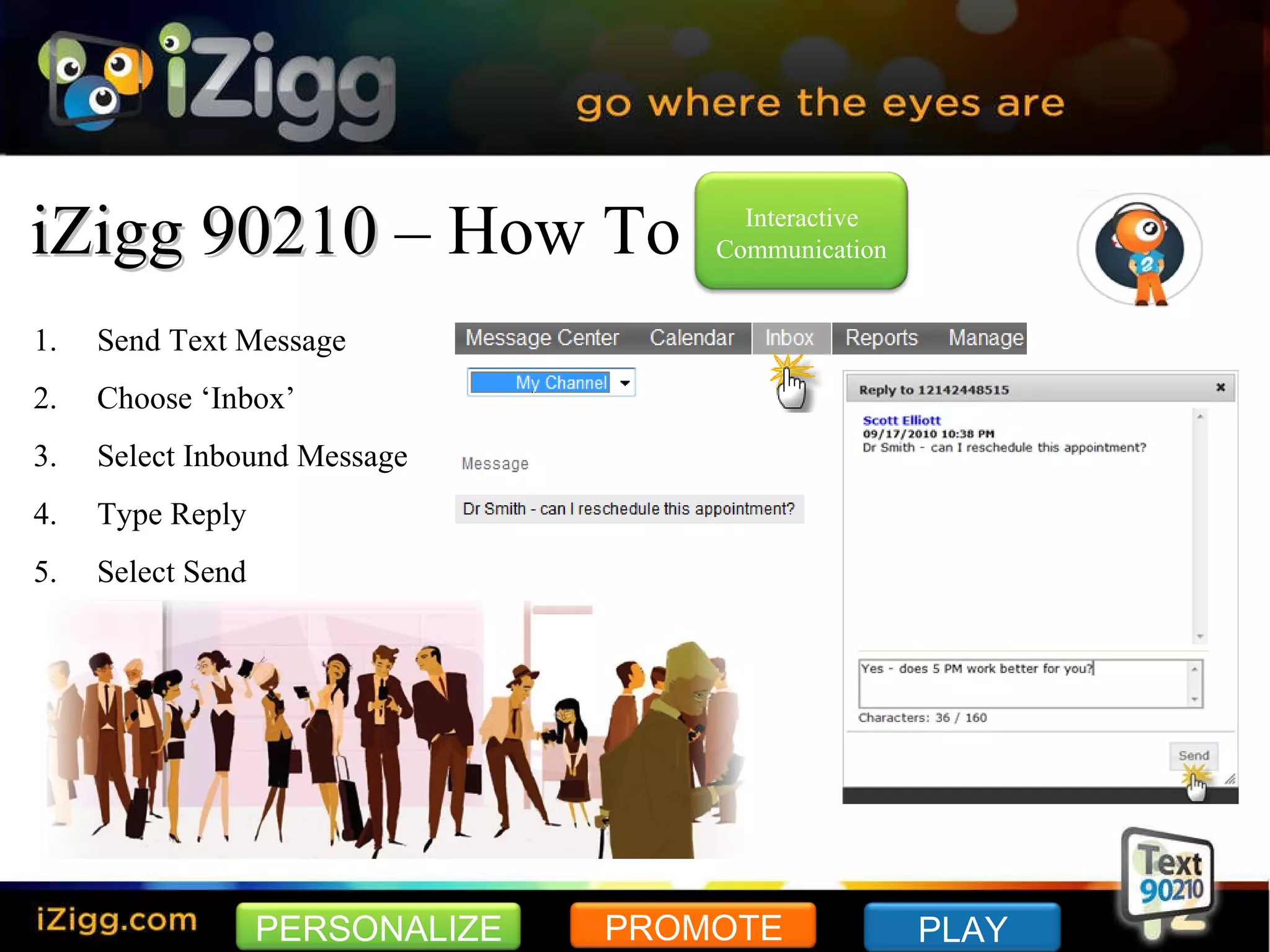 iZigg 90210  – How To Send Text Message Choose ‘Inbox’ Select Inbound Message Type Reply Select Send PERSONALIZE PROMOTE PLAY Interactive Communication 