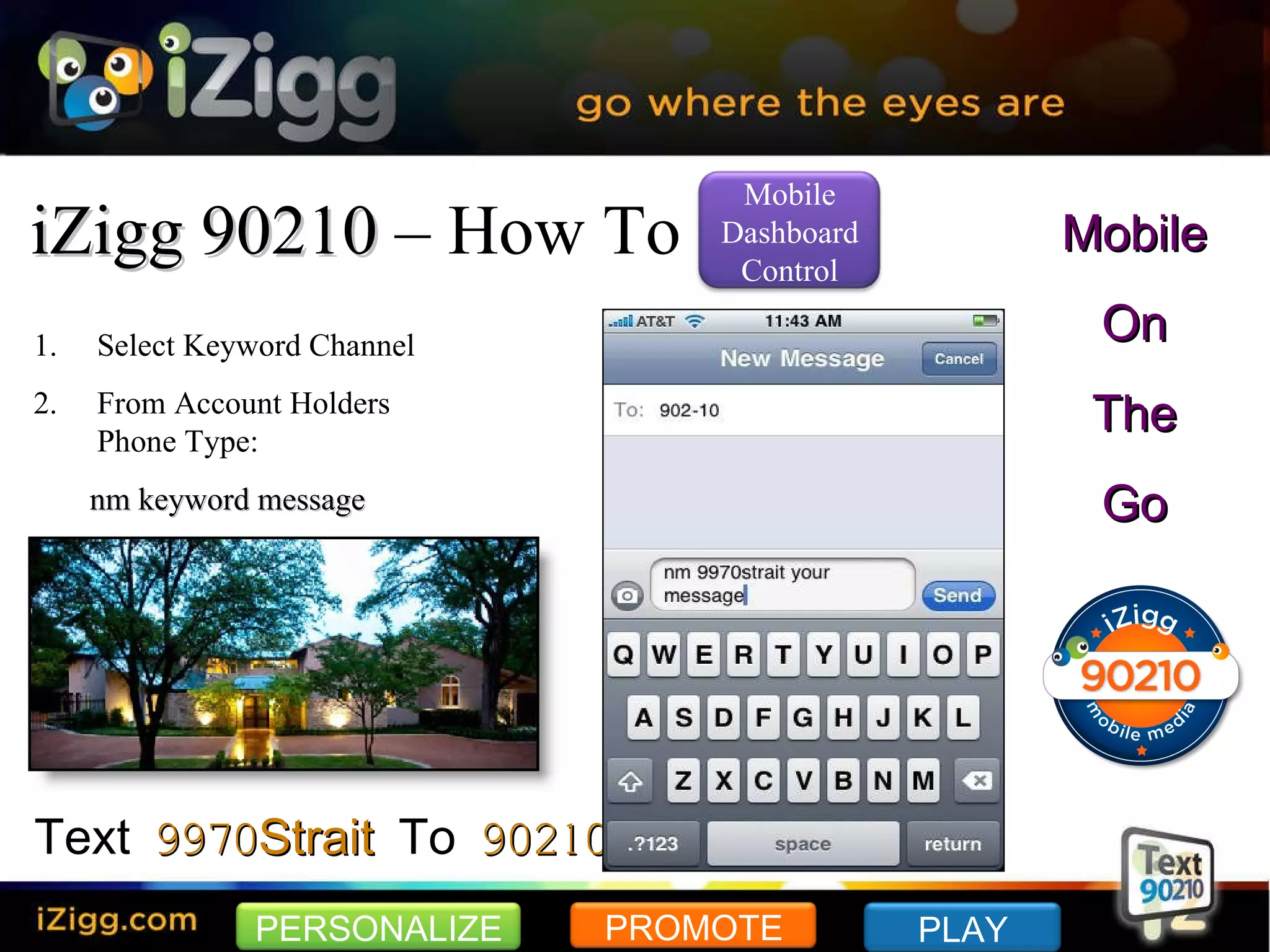 iZigg 90210  – How To Select Keyword Channel From Account Holders Phone Type: nm keyword message Text  9970Strait  To  90210 Mobile On The Go PERSONALIZE PROMOTE PLAY Mobile Dashboard Control 