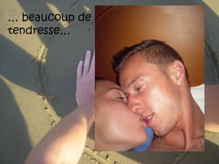 … beaucoup de
tendresse…