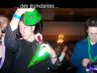 … des guindailles…