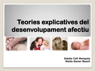 Teories explicatives del
desenvolupament afectiu



                 Estela Coll Marquès
                  Maite Gener Bosch
 