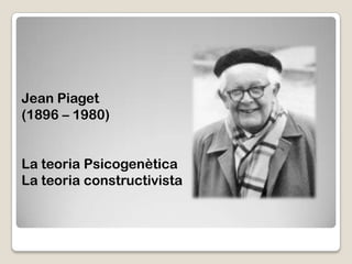 Jean Piaget
(1896 – 1980)


La teoria Psicogenètica
La teoria constructivista
 