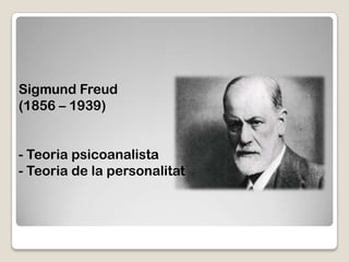 Sigmund Freud
(1856 – 1939)


- Teoria psicoanalista
- Teoria de la personalitat
 