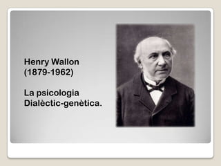 Henry Wallon
(1879-1962)

La psicologia
Dialèctic-genètica.
 