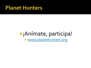  ¡Anímate, participa!
     www.planethunters.org
 