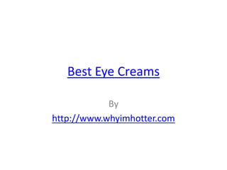 Best Eye Creams

            By
http://www.whyimhotter.com
 