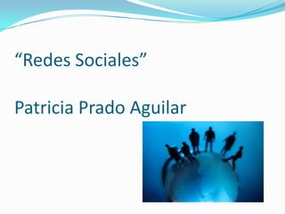 “Redes Sociales”

Patricia Prado Aguilar
 