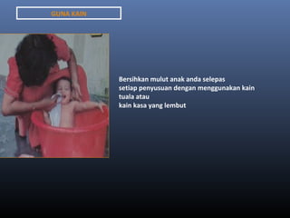 GUNA KAIN




            Bersihkan mulut anak anda selepas
            setiap penyusuan dengan menggunakan kain
            tuala atau
            kain kasa yang lembut
 