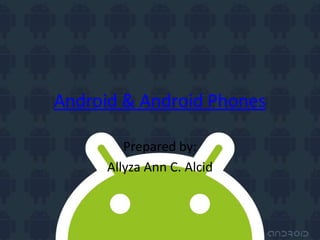Android & Android Phones

         Prepared by:
      Allyza Ann C. Alcid
 