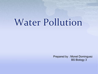 Water Pollution
Prepared by : Monet Dominguez
BS Biology 3
 