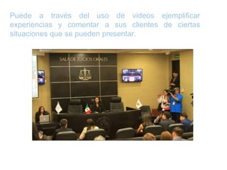 Puede a través del uso de videos ejemplificar
experiencias y comentar a sus clientes de ciertas
situaciones que se pueden presentar.
 