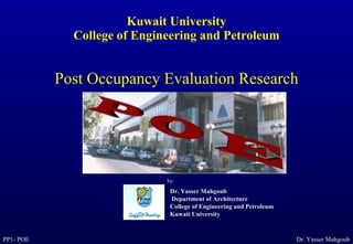 Kuwait University College of Engineering and Petroleum Post Occupancy Evaluation Research Dr. Yasser Mahgoub  Department of Architecture  College of Engineering and Petroleum Kuwait University by: 