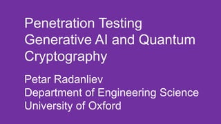Penetration Testing
Generative AI and Quantum
Cryptography
Petar Radanliev
Department of Engineering Science
University of Oxford
 