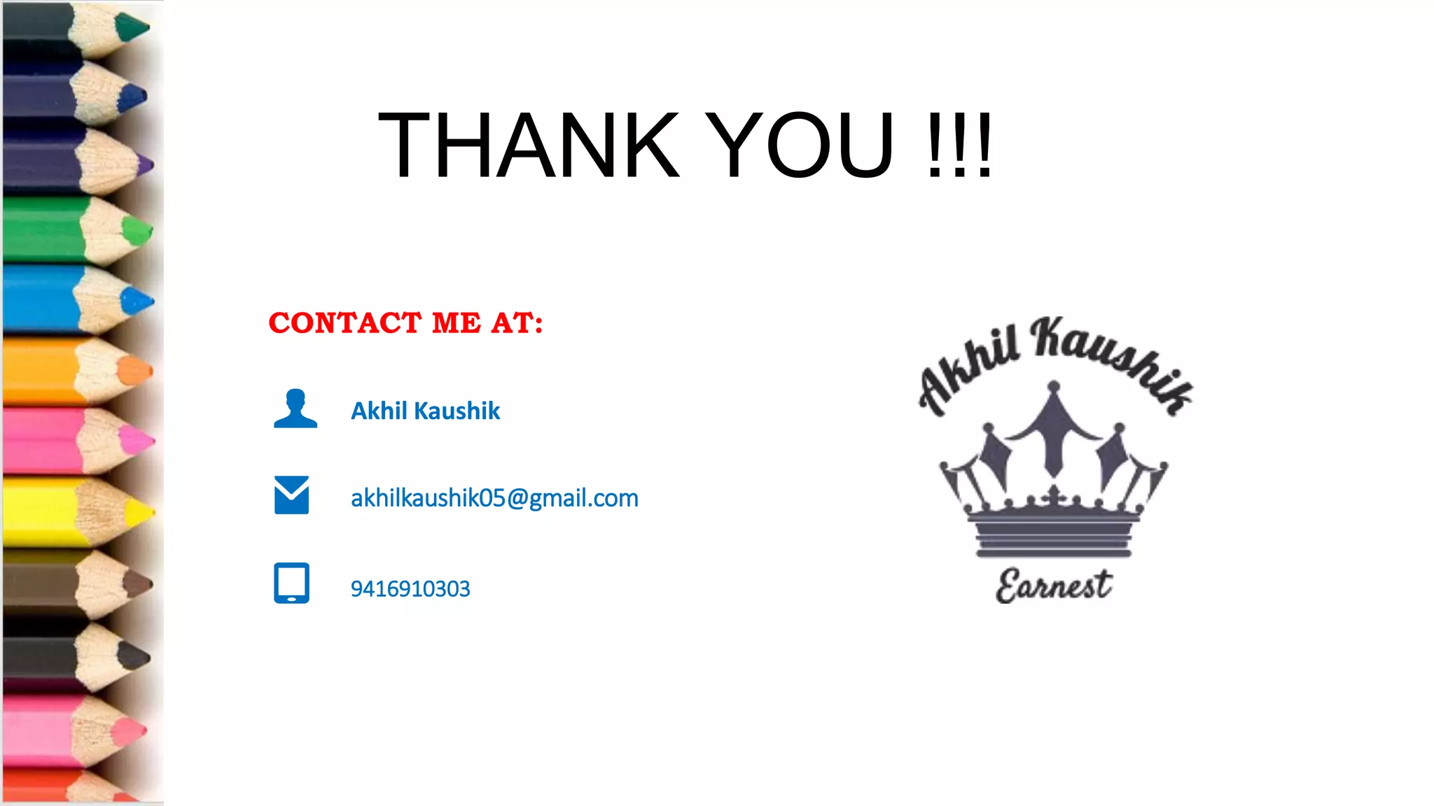 Akhil Kaushik
akhilkaushik05@gmail.com
9416910303
CONTACT ME AT:
Akhil Kaushik
akhilkaushik05@gmail.com
9416910303
THANK YOU !!!
 