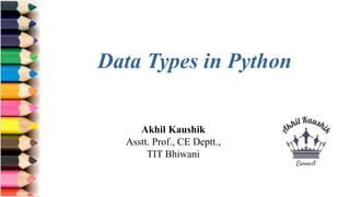 Akhil Kaushik
Asstt. Prof., CE Deptt.,
TIT Bhiwani
Data Types in Python
 