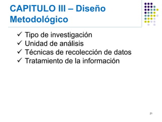 CAPITULO III – Diseño Metodológico 
21 
Tipo de investigación 
Unidad de análisis 
Técnicas de recolección de datos 
Tratamiento de la información  