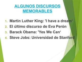 1. Martin Luther King: 'I have a dream‘
2. El último discurso de Eva Perón
3. Barack Obama: 'Yes We Can‘
4. Steve Jobs: Universidad de Stanford
ALGUNOS DISCURSOS
MEMORABLES
 
