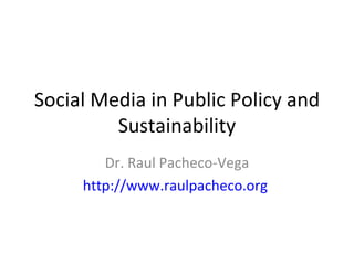 Social Media in Public Policy and Sustainability Dr. Raul Pacheco-Vega http://www.raulpacheco.org   