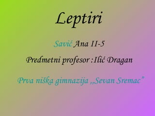 Leptiri Savić  Ana  II-5 Predmetni profesor :Ilić Dragan Prva   niška   gimnazija  ,, Sevan   Sremac ” 