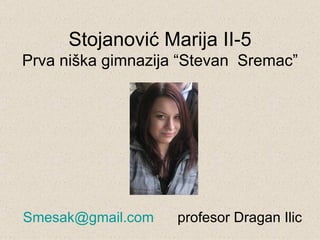 Stojanović Marija II-5 Prva niška gimnazija “Stevan  Sremac” [email_address]   profesor Dragan Ilic 