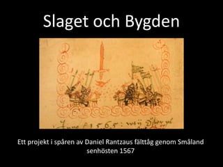 Slaget och Bygden




Ett projekt i spåren av Daniel Rantzaus fälttåg genom Småland
                        senhösten 1567
 