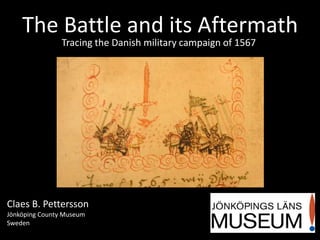 The Battle and its Aftermath
                Tracing the Danish military campaign of 1567




Claes B. Pettersson
Jönköping County Museum
Sweden
 