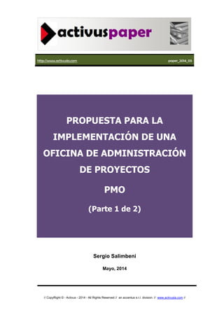 http://www.activusla.com paper_2014_05
// CopyRight © - Activus - 2014 - All Rights Reserved // an accentus s.r.l. division. // www.activusla.com //
PROPUESTA PARA LA
IMPLEMENTACIÓN DE UNA
OFICINA DE ADMINISTRACIÓN
DE PROYECTOS
PMO
(Parte 1 de 2)
Sergio Salimbeni
Mayo, 2014
 