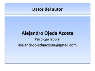 Datos del autorDatos del autor
Alejandro Ojeda Acosta
Psicólogo laboral
alejandroojedaacosta@gmail.com
Alejandro Ojeda Acosta
Psicólogo laboral
alejandroojedaacosta@gmail.com
 
