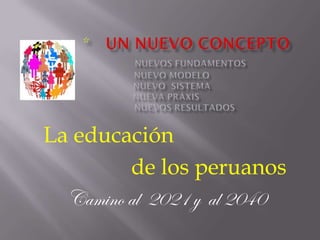 La educación
         de los peruanos
  Camino al 2021 y al 2040
 