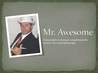 Mr. Awesome Prerecorded on-demand  compliments for women  via a smart phone app 