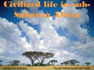 Civilized life in sub-
Saharan Africa
Version for teachers Ronald Wiltse September 2008
 