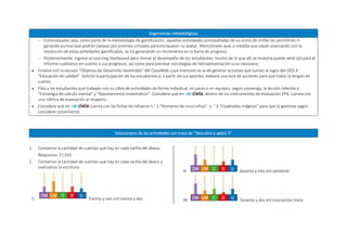 Sugerencias metodológicas
 Comuníqueles que, como parte de la metodología de gamificación, aquellas actividades acompañadas de un ícono de trofeo les permitirán ir
ganando puntos que podrán canjear por premios virtuales para enriquecer su avatar. Mencióneles que, a medida que vayan avanzando con la
resolución de estas actividades gamificadas, se irá generando un incremento en la barra de progreso.
 Posteriormente, ingrese al Learning Dashboard para revisar el desempeño de los estudiantes; mucho de lo que allí se muestra puede serle útil para el
informe cualitativo en cuanto a sus progresos, así como para plantear estrategias de retroalimentación si es necesario.
 Finalice con la sección “Objetivo de Desarrollo Sostenible” del ClassWeb cuya intención es la de generar acciones que sumen al logro del ODS 4
"Educación de calidad". Solicite la participación de los estudiantes y, a partir de sus aportes, elabore una lista de acciones para que todos la tengan en
cuenta.
 Pida a los estudiantes que trabajen con su Libro de actividades de forma individual, en pares o en equipos, según convenga, la lección referida a
“Estrategia de cálculo mental” y “Razonamiento matemático”. Considere que en , dentro de los instrumentos de evaluación EPA, cuenta con
una rúbrica de evaluación al respecto.
 Considere que en cuenta con las fichas de refuerzo n.° 2 “Números de cinco cifras” y .° 3 “Cuadrados mágicos” para que la gestione según
considere conveniente.
Solucionario de las actividades con traza de “Descubro y aplico 3”
1. Contamos la cantidad de cuentas que hay en cada varilla del ábaco.
Respuesta: 21 632
2. Contamos la cantidad de cuentas que hay en cada varilla del ábaco y
realizamos la escritura.
I. Treinta y seis mil treinta y dos
II. Sesenta y tres mil veintitrés
III. Sesenta y dos mil trescientos trece
 