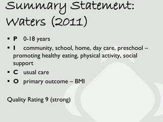 Summary Statement:
Waters (2011)
 P 0-18 years
 I community, school, home, day care, preschool –
  promoting healthy eat...