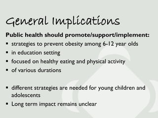 General Implications
Public health should promote/support/implement:
 strategies to prevent obesity among 6-12 year olds
...