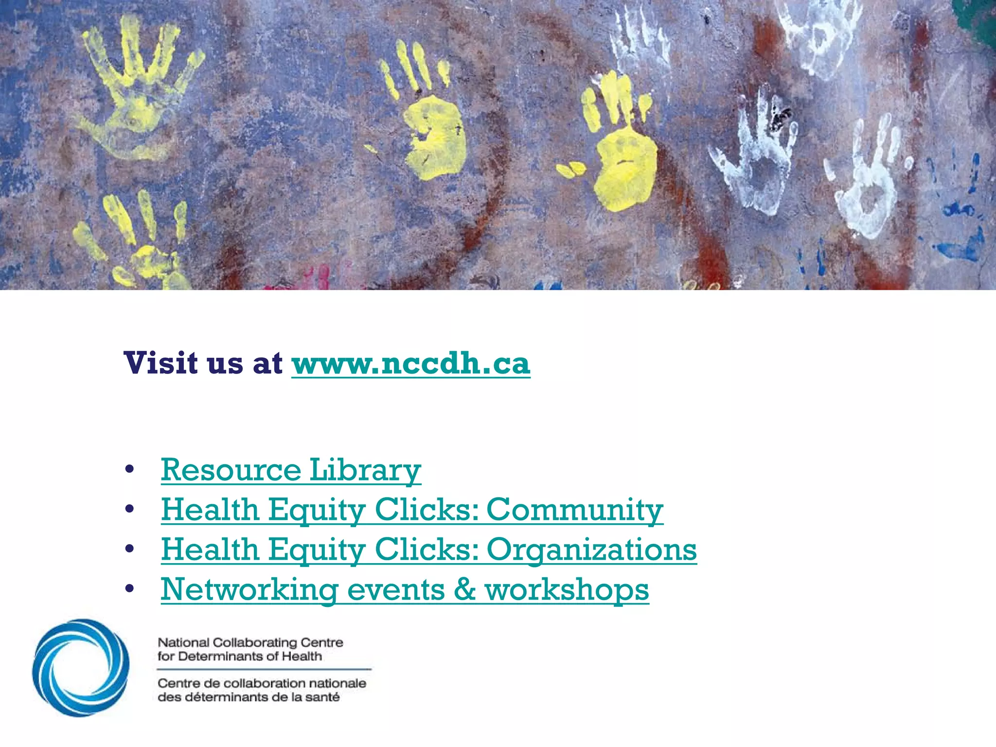 Visit us at www.nccdh.ca


•   Resource Library
•   Health Equity Clicks: Community
•   Health Equity Clicks: Organizations
•   Networking events & workshops
 