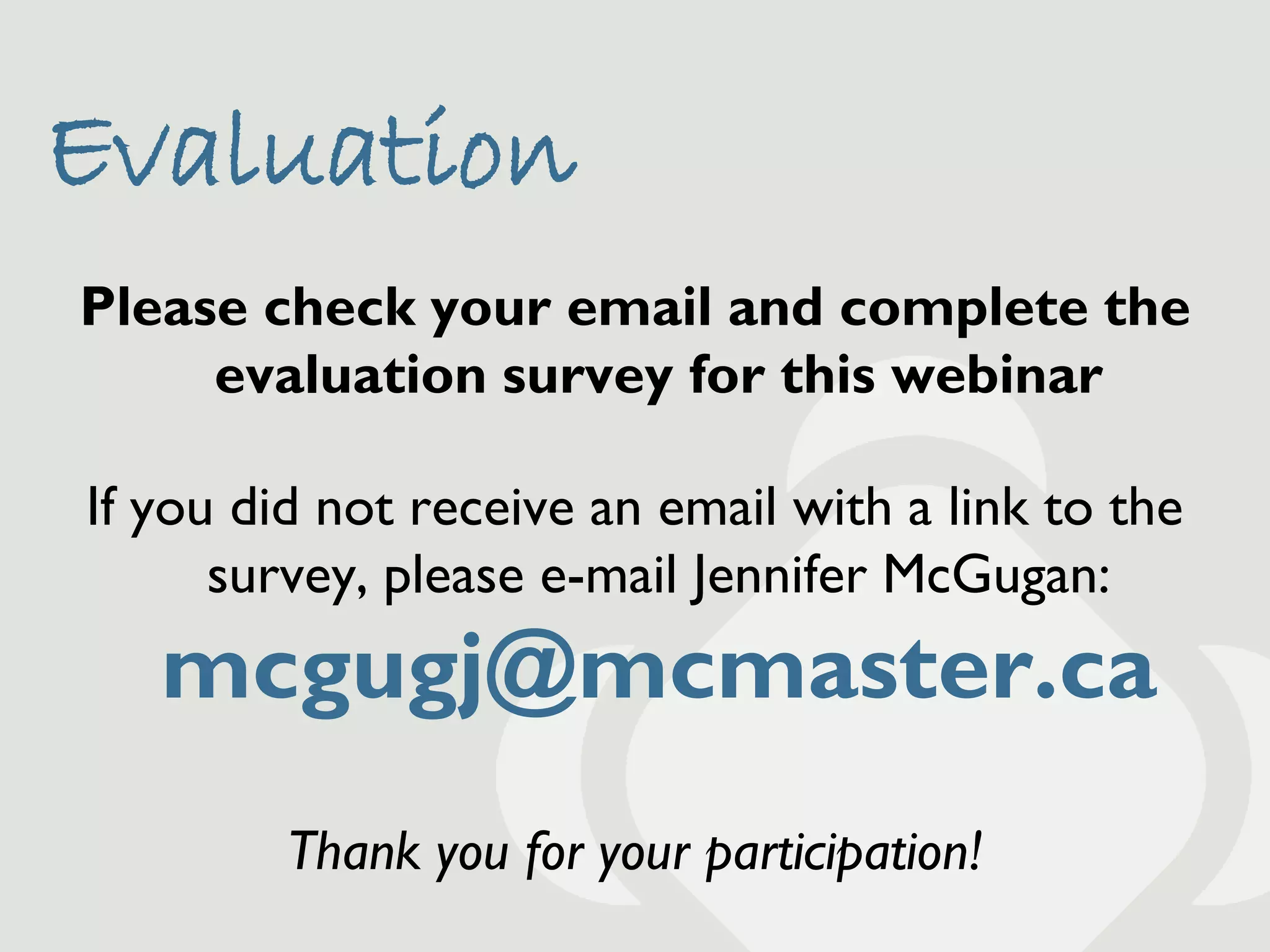 Evaluation
Please check your email and complete the
     evaluation survey for this webinar

If you did not receive an email with a link to the
      survey, please e-mail Jennifer McGugan:
   mcgugj@mcmaster.ca
         Thank you for your participation!
 