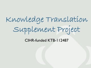 Knowledge Translation
 Supplement Project
    CIHR-funded KTB-112487
 