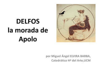 DELFOS la morada de Apolo 
por Miguel Ángel ELVIRA BARBA, 
Catedrático Hª del Arte,UCM 
 