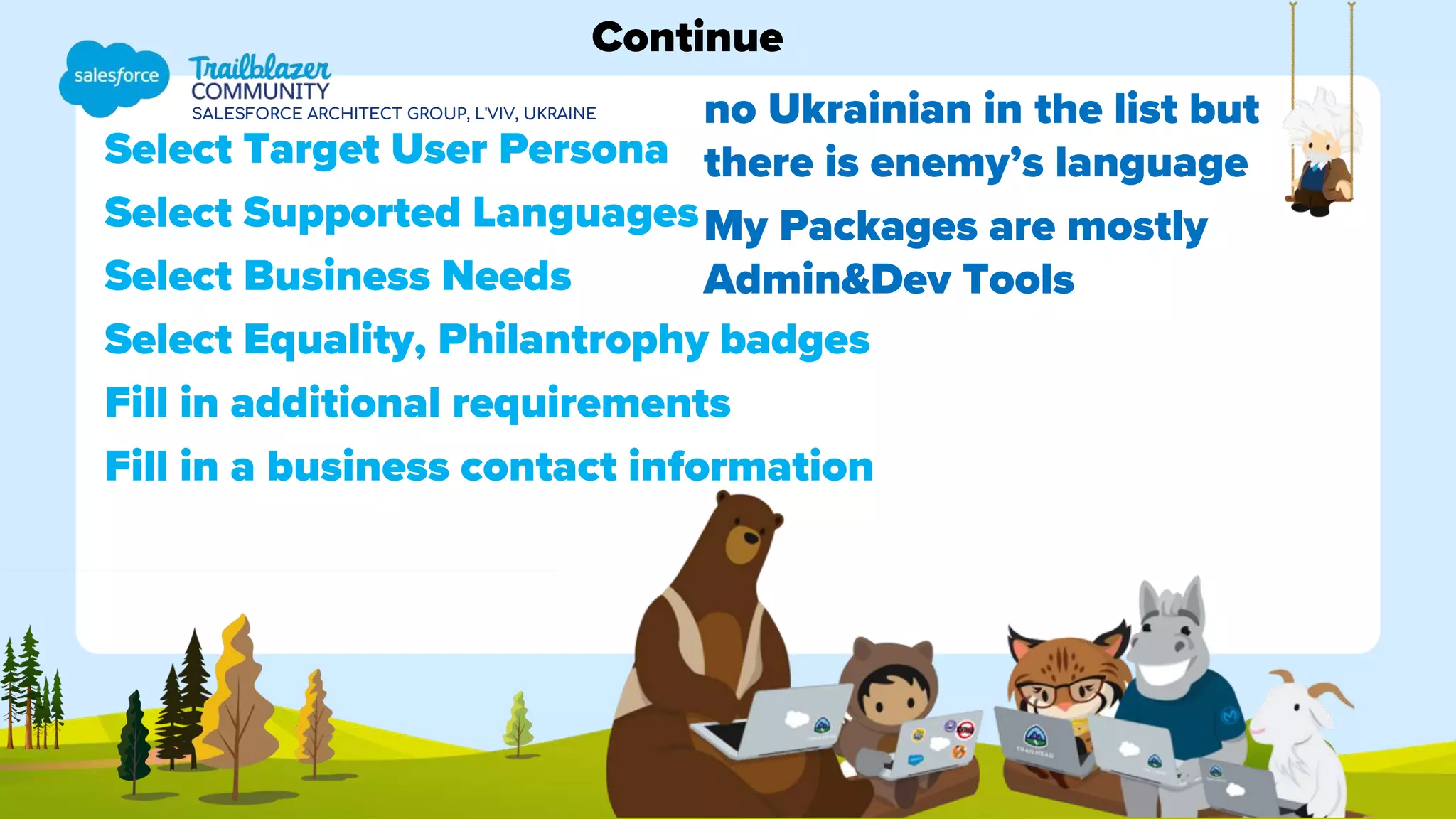 SALESFORCE ARCHITECT GROUP, L'VIV, UKRAINE
Select Target User Persona
Select Supported Languages
Select Business Needs
Select Equality, Philantrophy badges
Fill in additional requirements
Fill in a business contact information
Continue
no Ukrainian in the list but
there is enemy’s language
My Packages are mostly
Admin&Dev Tools
 