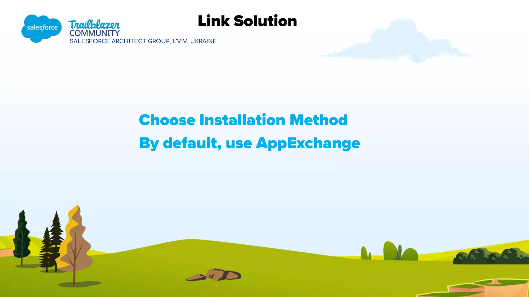 SALESFORCE ARCHITECT GROUP, L'VIV, UKRAINE
Choose Installation Method
By default, use AppExchange
Link Solution
 