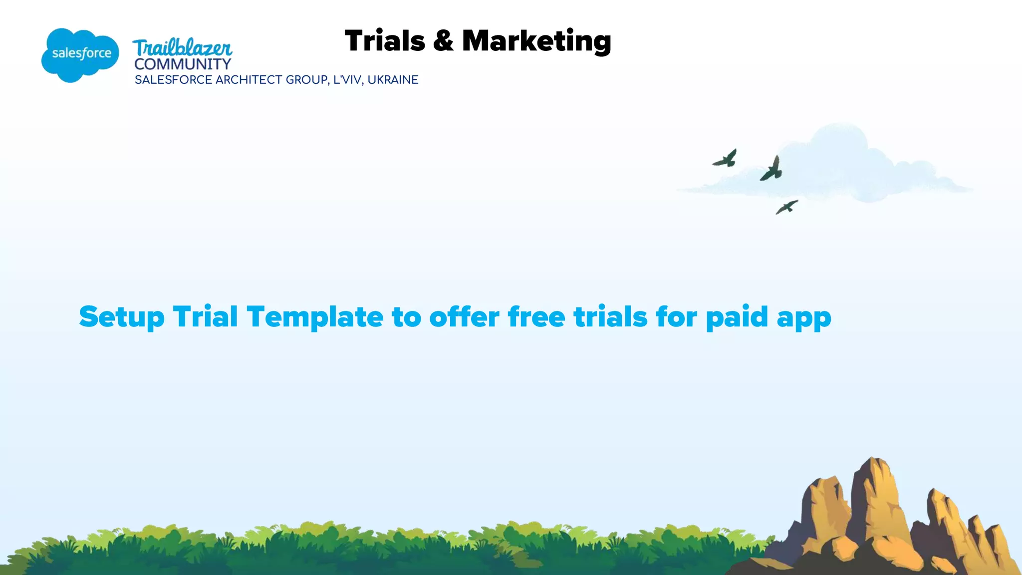 SALESFORCE ARCHITECT GROUP, L'VIV, UKRAINE
Trials & Marketing
Setup Trial Template to offer free trials for paid app
 
