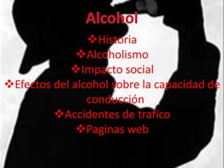 Historia
              Alcoholismo
            Impacto social
Efectos del alcohol sobre la capacidad de
                conducción
         Accidentes de trafico
              Paginas web
 