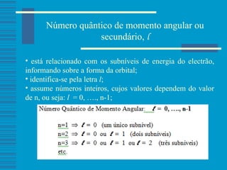 Número quântico de momento angular ou secundário,  l está relacionado com os subníveis de energia do electrão, informando sobre a forma da orbital; identifica-se pela letra  l ; assume números inteiros, cujos valores dependem do valor de n, ou seja:  l   = 0, …., n-1;  