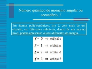 Número quântico de momento angular ou secundário,  l Em átomos polielectrónicos, isto é, com mais de um electrão, em diferentes subníveis, dentro de um mesmo nível, podem apresentar valores diferentes de energia. 