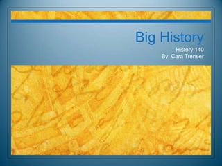 Big History History 140 By: Cara Treneer 