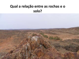 Qual a relação entre as rochas e o
solo?
 
