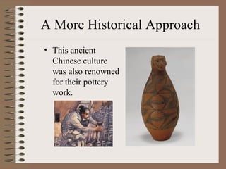 A More Historical Approach
• This ancient
Chinese culture
was also renowned
for their pottery
work.
 