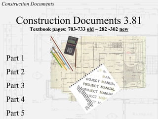 Construction Documents 3.81 Textbook pages:  703-733  old  – 282 -302  new Part 1 Part 2 Part 3 Part 4 Part 5 
