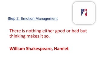 Step 2: Emotion Management
There is nothing either good or bad but
thinking makes it so.
William Shakespeare, Hamlet
 